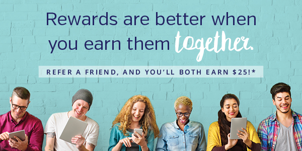 Reward are better when you earn them together.   Refer a friend, and you'll both earn $25!
